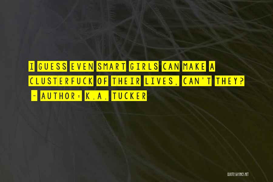 K.A. Tucker Quotes: I Guess Even Smart Girls Can Make A Clusterfuck Of Their Lives, Can't They?