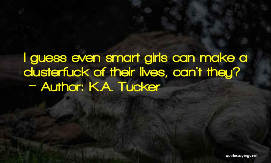 K.A. Tucker Quotes: I Guess Even Smart Girls Can Make A Clusterfuck Of Their Lives, Can't They?