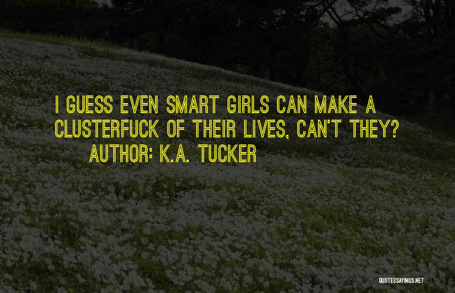 K.A. Tucker Quotes: I Guess Even Smart Girls Can Make A Clusterfuck Of Their Lives, Can't They?