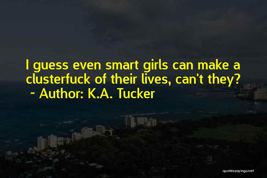 K.A. Tucker Quotes: I Guess Even Smart Girls Can Make A Clusterfuck Of Their Lives, Can't They?