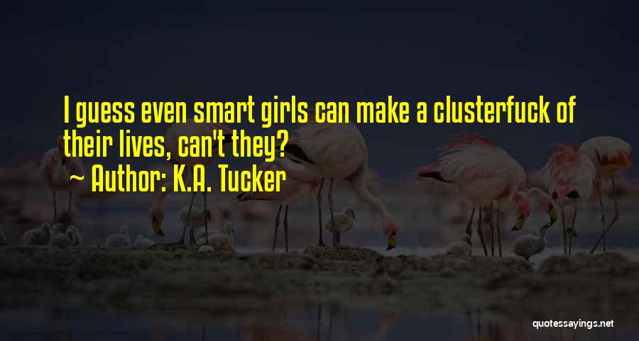 K.A. Tucker Quotes: I Guess Even Smart Girls Can Make A Clusterfuck Of Their Lives, Can't They?