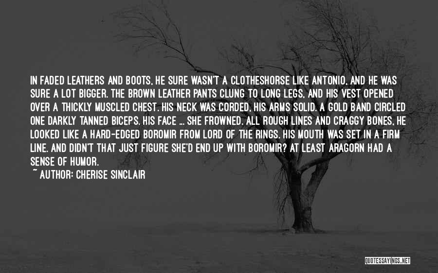 Cherise Sinclair Quotes: In Faded Leathers And Boots, He Sure Wasn't A Clotheshorse Like Antonio, And He Was Sure A Lot Bigger. The