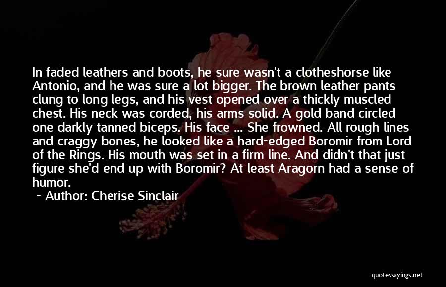 Cherise Sinclair Quotes: In Faded Leathers And Boots, He Sure Wasn't A Clotheshorse Like Antonio, And He Was Sure A Lot Bigger. The