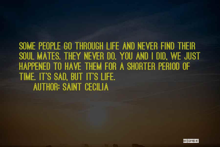 Saint Cecilia Quotes: Some People Go Through Life And Never Find Their Soul Mates. They Never Do. You And I Did, We Just