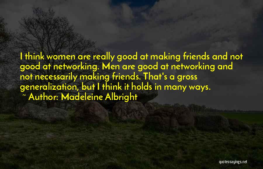 Madeleine Albright Quotes: I Think Women Are Really Good At Making Friends And Not Good At Networking. Men Are Good At Networking And