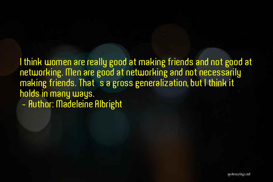 Madeleine Albright Quotes: I Think Women Are Really Good At Making Friends And Not Good At Networking. Men Are Good At Networking And