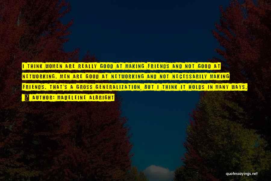 Madeleine Albright Quotes: I Think Women Are Really Good At Making Friends And Not Good At Networking. Men Are Good At Networking And