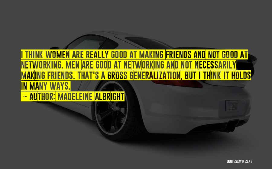 Madeleine Albright Quotes: I Think Women Are Really Good At Making Friends And Not Good At Networking. Men Are Good At Networking And