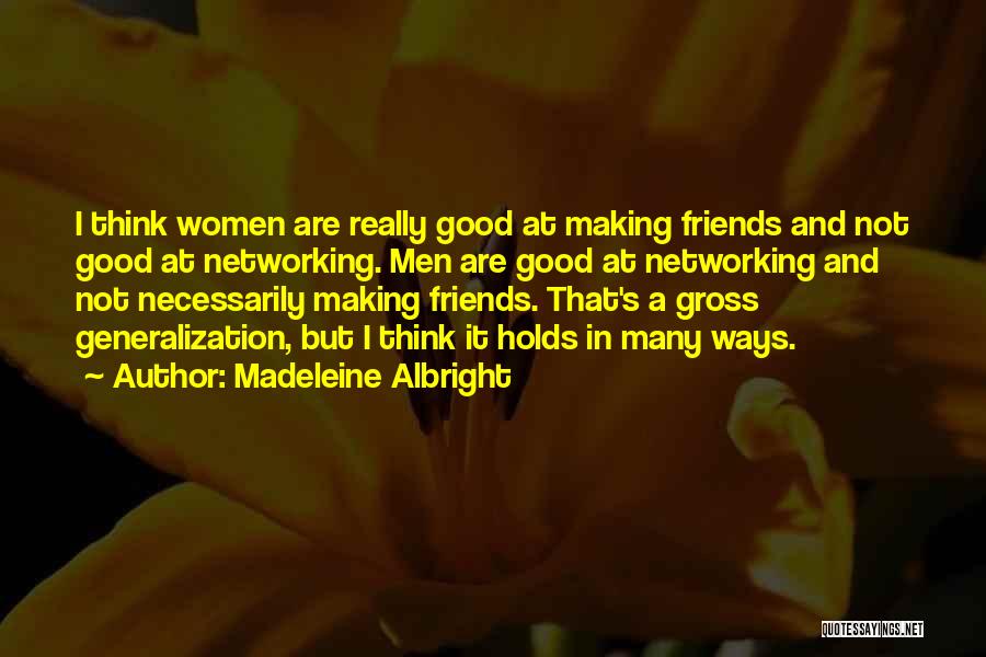 Madeleine Albright Quotes: I Think Women Are Really Good At Making Friends And Not Good At Networking. Men Are Good At Networking And