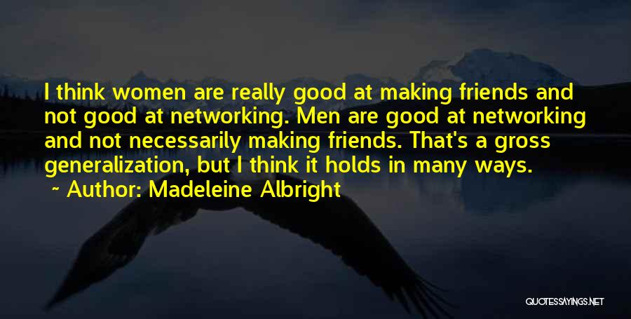 Madeleine Albright Quotes: I Think Women Are Really Good At Making Friends And Not Good At Networking. Men Are Good At Networking And