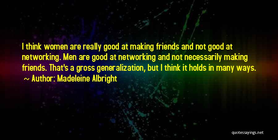 Madeleine Albright Quotes: I Think Women Are Really Good At Making Friends And Not Good At Networking. Men Are Good At Networking And