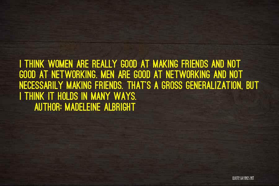 Madeleine Albright Quotes: I Think Women Are Really Good At Making Friends And Not Good At Networking. Men Are Good At Networking And