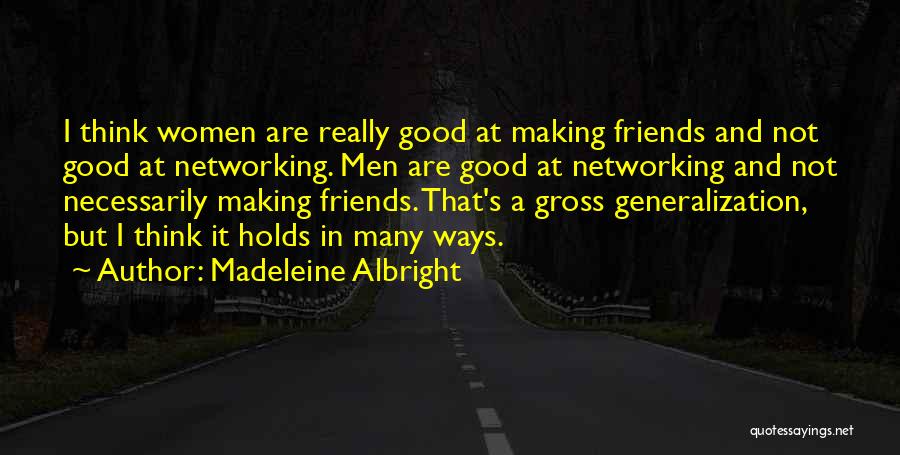 Madeleine Albright Quotes: I Think Women Are Really Good At Making Friends And Not Good At Networking. Men Are Good At Networking And