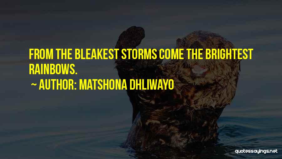 Matshona Dhliwayo Quotes: From The Bleakest Storms Come The Brightest Rainbows.