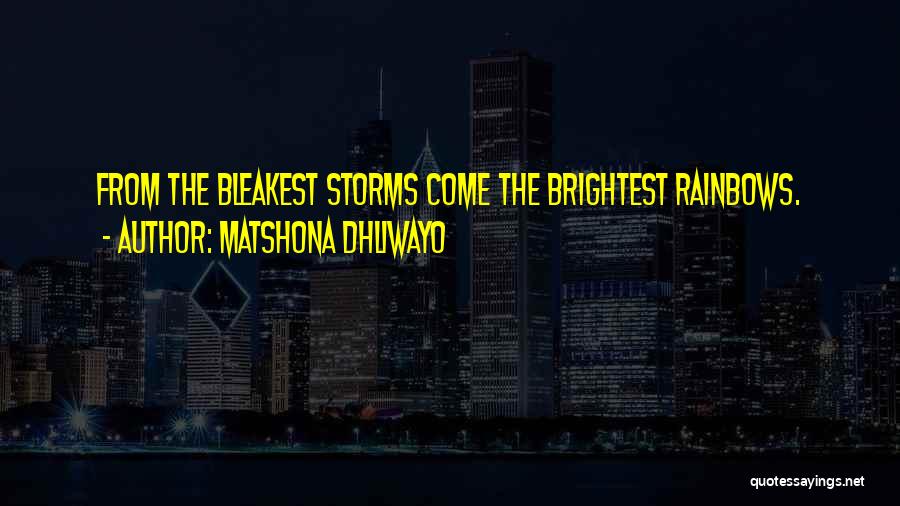 Matshona Dhliwayo Quotes: From The Bleakest Storms Come The Brightest Rainbows.
