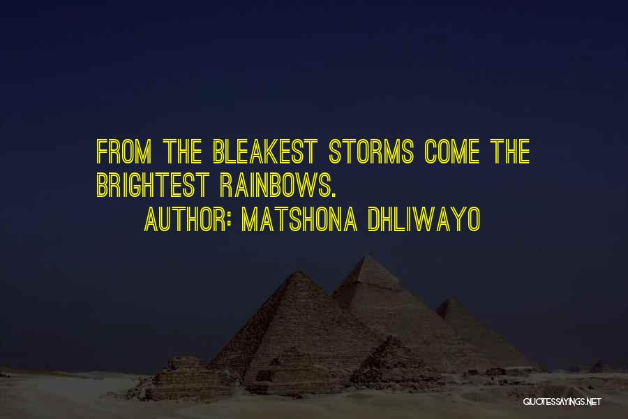 Matshona Dhliwayo Quotes: From The Bleakest Storms Come The Brightest Rainbows.