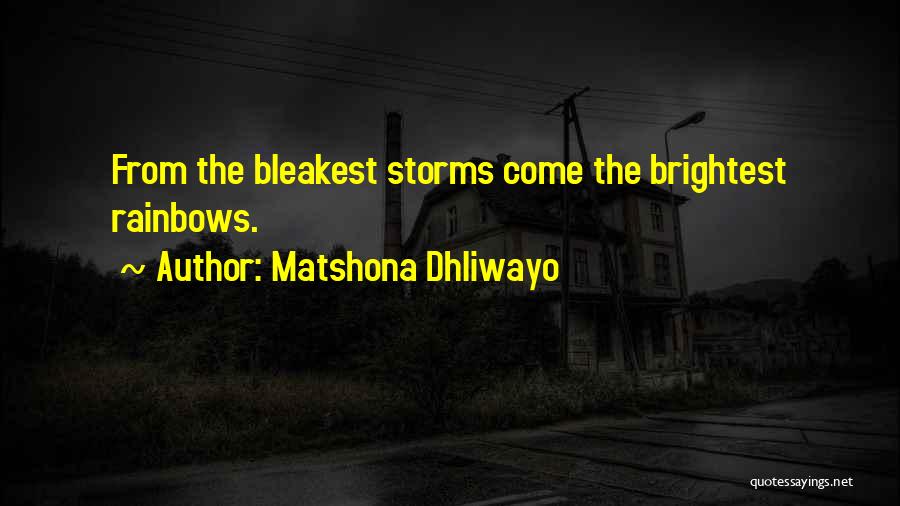 Matshona Dhliwayo Quotes: From The Bleakest Storms Come The Brightest Rainbows.