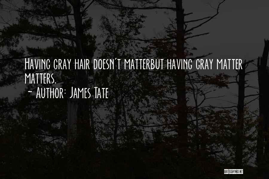 James Tate Quotes: Having Gray Hair Doesn't Matterbut Having Gray Matter Matters.