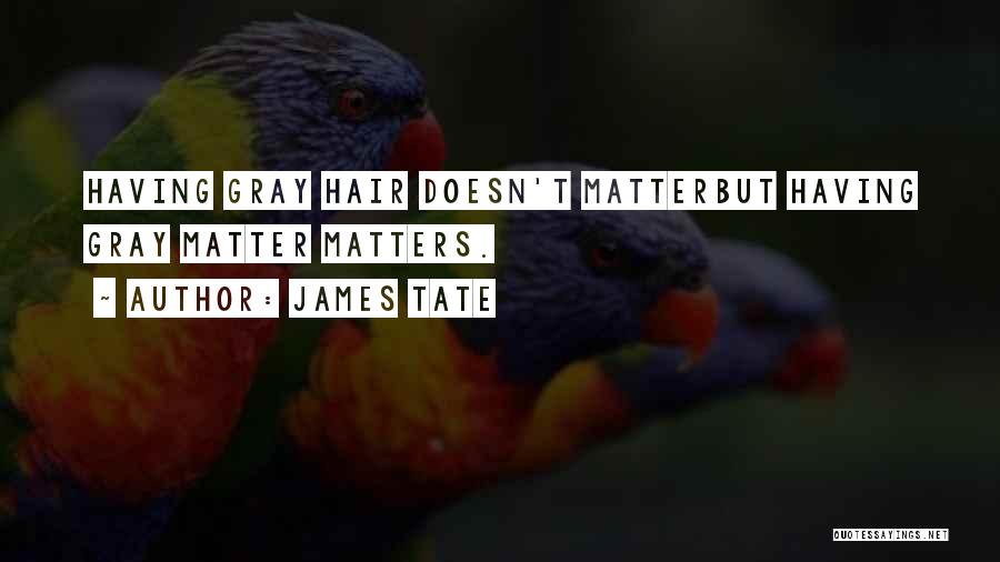 James Tate Quotes: Having Gray Hair Doesn't Matterbut Having Gray Matter Matters.