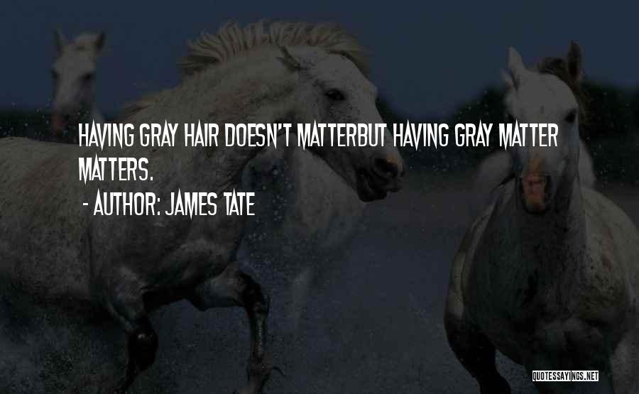 James Tate Quotes: Having Gray Hair Doesn't Matterbut Having Gray Matter Matters.