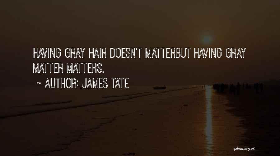 James Tate Quotes: Having Gray Hair Doesn't Matterbut Having Gray Matter Matters.