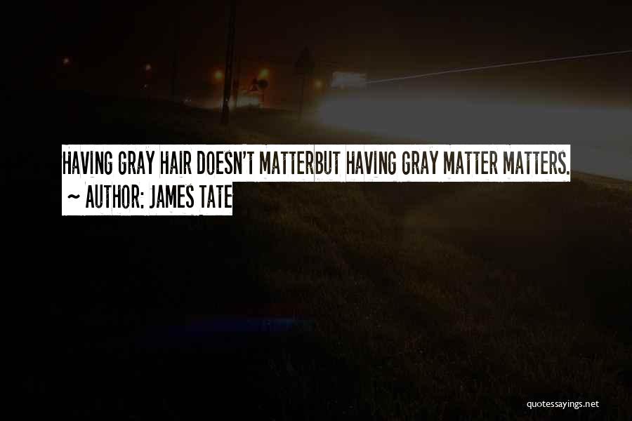 James Tate Quotes: Having Gray Hair Doesn't Matterbut Having Gray Matter Matters.