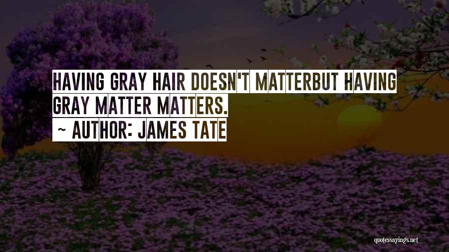 James Tate Quotes: Having Gray Hair Doesn't Matterbut Having Gray Matter Matters.