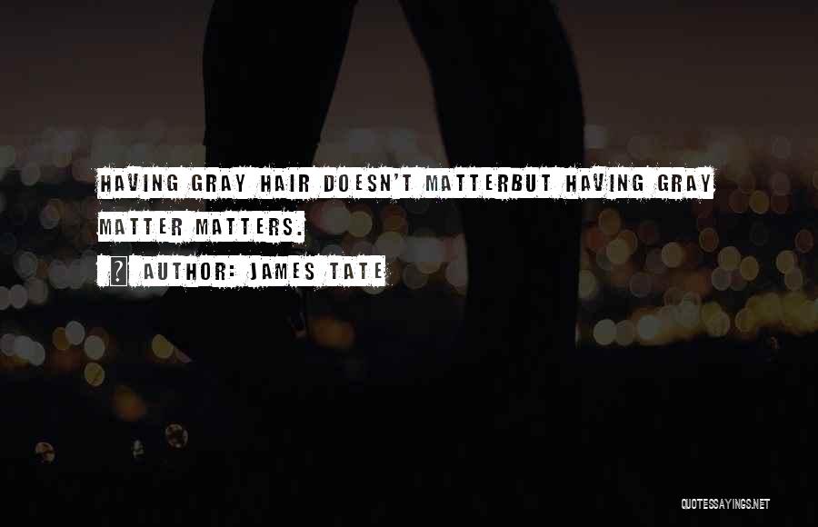 James Tate Quotes: Having Gray Hair Doesn't Matterbut Having Gray Matter Matters.