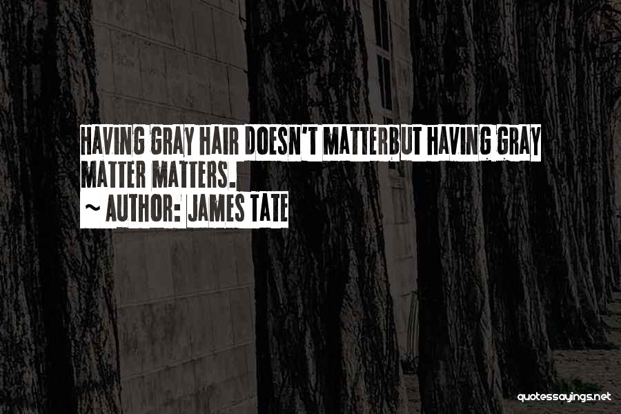 James Tate Quotes: Having Gray Hair Doesn't Matterbut Having Gray Matter Matters.