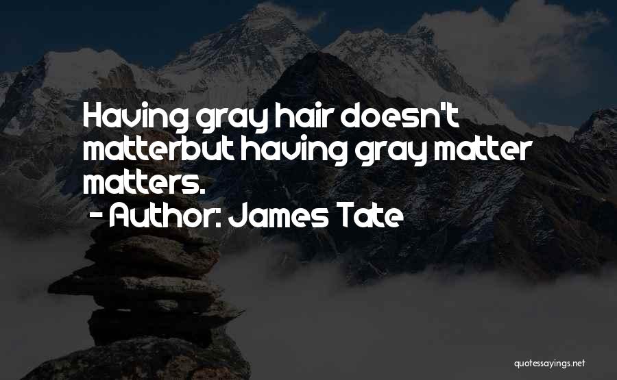 James Tate Quotes: Having Gray Hair Doesn't Matterbut Having Gray Matter Matters.