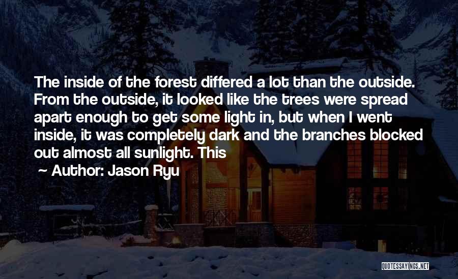 Jason Ryu Quotes: The Inside Of The Forest Differed A Lot Than The Outside. From The Outside, It Looked Like The Trees Were