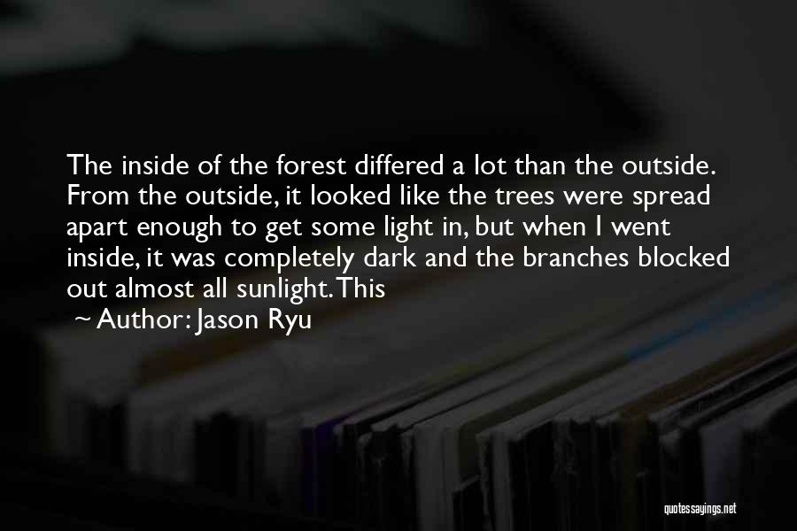 Jason Ryu Quotes: The Inside Of The Forest Differed A Lot Than The Outside. From The Outside, It Looked Like The Trees Were