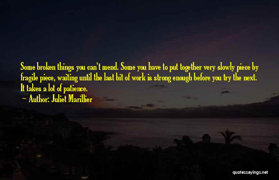 Juliet Marillier Quotes: Some Broken Things You Can't Mend. Some You Have To Put Together Very Slowly Piece By Fragile Piece, Waiting Until