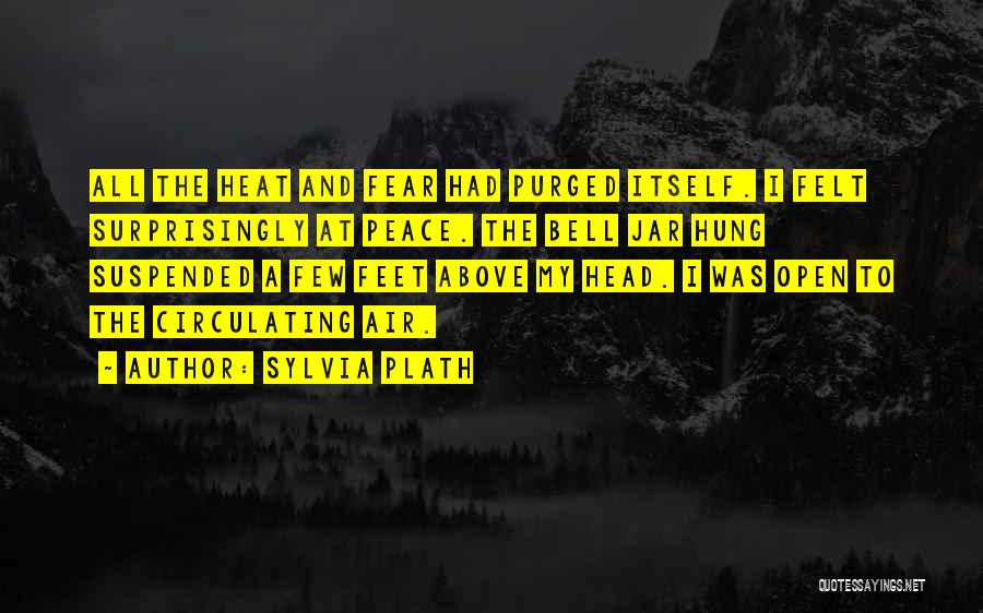 Sylvia Plath Quotes: All The Heat And Fear Had Purged Itself. I Felt Surprisingly At Peace. The Bell Jar Hung Suspended A Few