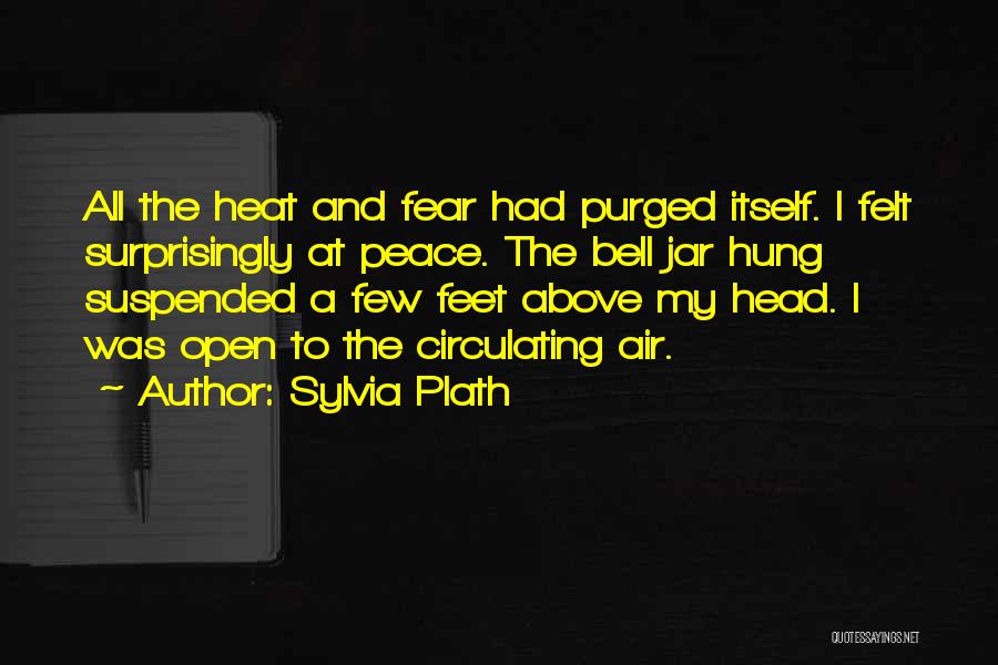 Sylvia Plath Quotes: All The Heat And Fear Had Purged Itself. I Felt Surprisingly At Peace. The Bell Jar Hung Suspended A Few