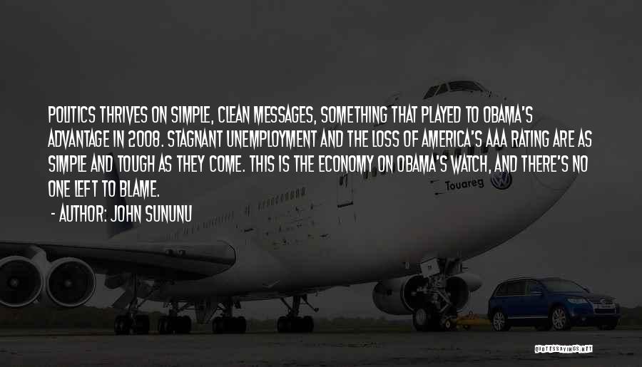 John Sununu Quotes: Politics Thrives On Simple, Clean Messages, Something That Played To Obama's Advantage In 2008. Stagnant Unemployment And The Loss Of