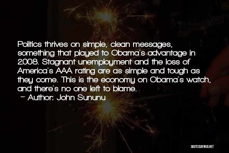 John Sununu Quotes: Politics Thrives On Simple, Clean Messages, Something That Played To Obama's Advantage In 2008. Stagnant Unemployment And The Loss Of