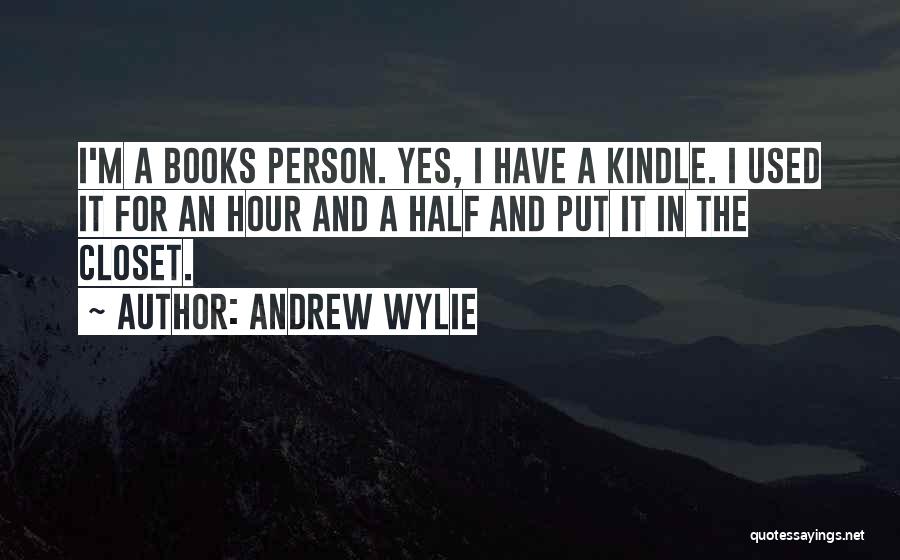 Andrew Wylie Quotes: I'm A Books Person. Yes, I Have A Kindle. I Used It For An Hour And A Half And Put