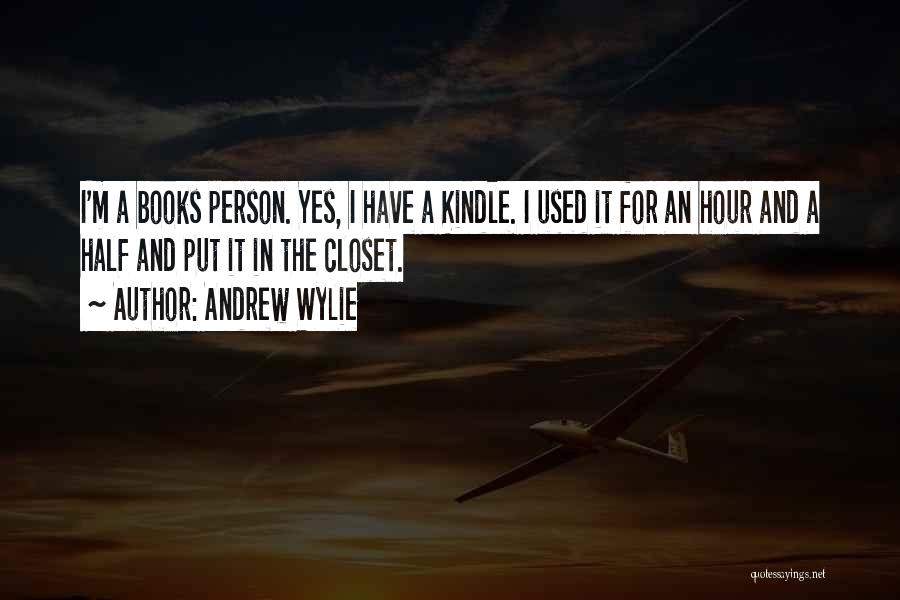 Andrew Wylie Quotes: I'm A Books Person. Yes, I Have A Kindle. I Used It For An Hour And A Half And Put