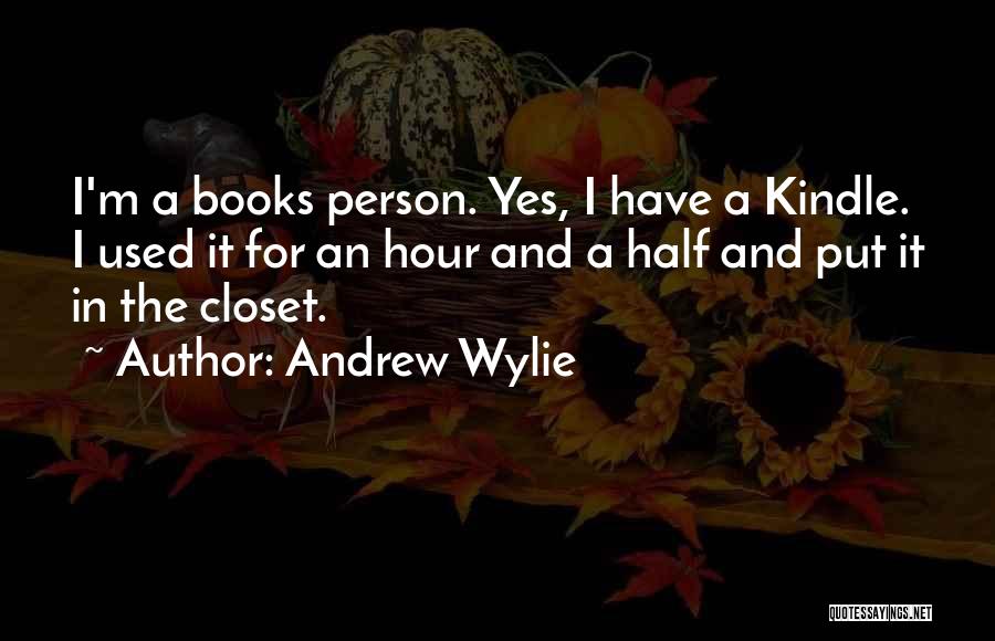 Andrew Wylie Quotes: I'm A Books Person. Yes, I Have A Kindle. I Used It For An Hour And A Half And Put