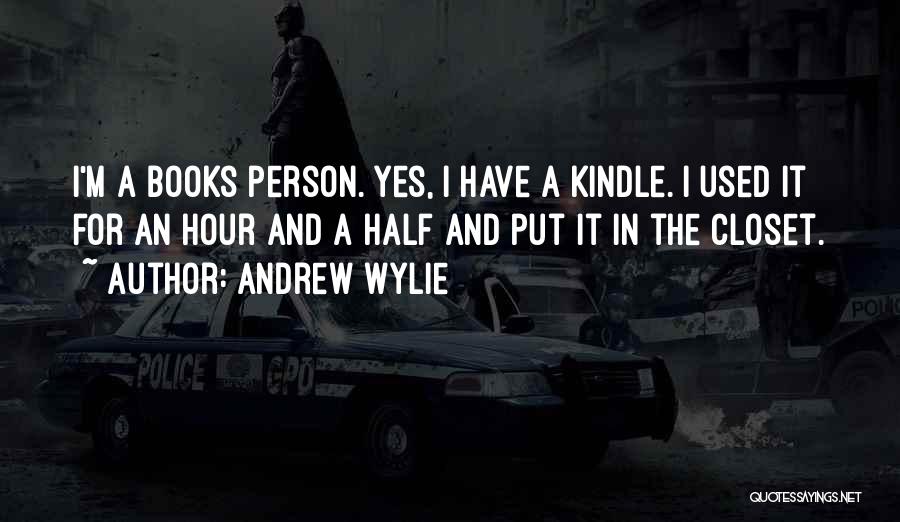 Andrew Wylie Quotes: I'm A Books Person. Yes, I Have A Kindle. I Used It For An Hour And A Half And Put