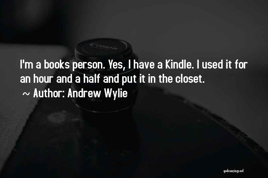 Andrew Wylie Quotes: I'm A Books Person. Yes, I Have A Kindle. I Used It For An Hour And A Half And Put