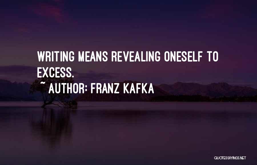 Franz Kafka Quotes: Writing Means Revealing Oneself To Excess.
