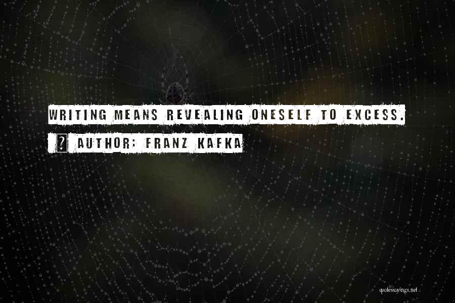 Franz Kafka Quotes: Writing Means Revealing Oneself To Excess.