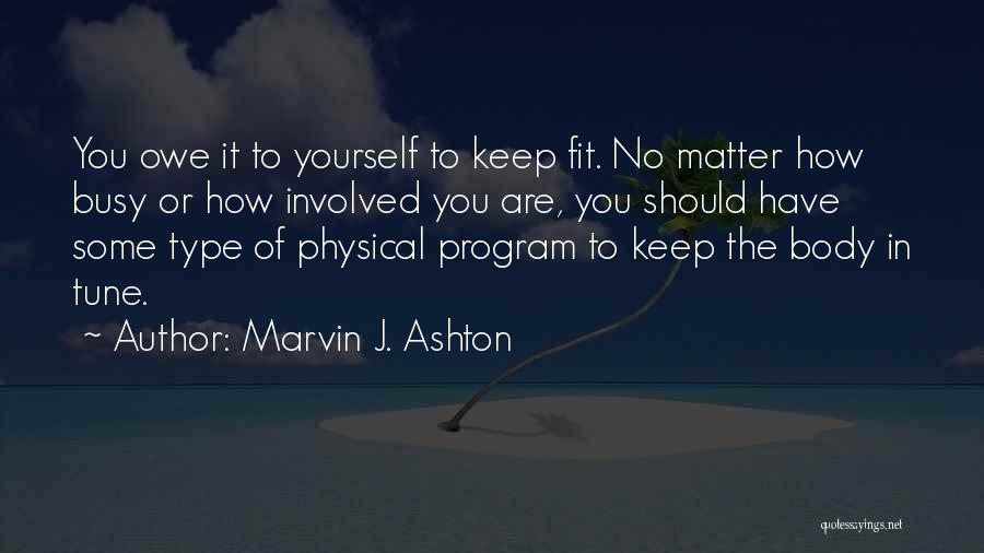 Marvin J. Ashton Quotes: You Owe It To Yourself To Keep Fit. No Matter How Busy Or How Involved You Are, You Should Have