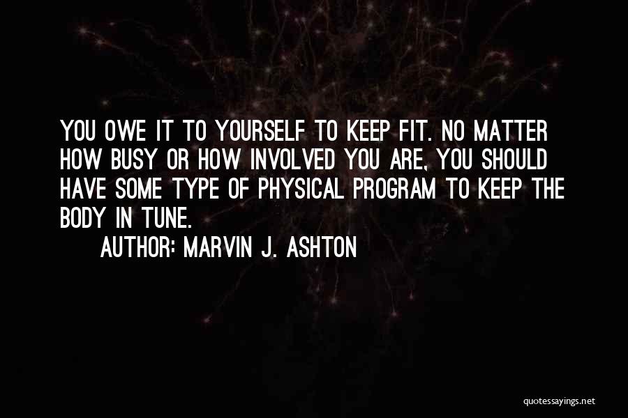 Marvin J. Ashton Quotes: You Owe It To Yourself To Keep Fit. No Matter How Busy Or How Involved You Are, You Should Have