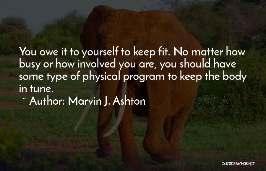 Marvin J. Ashton Quotes: You Owe It To Yourself To Keep Fit. No Matter How Busy Or How Involved You Are, You Should Have