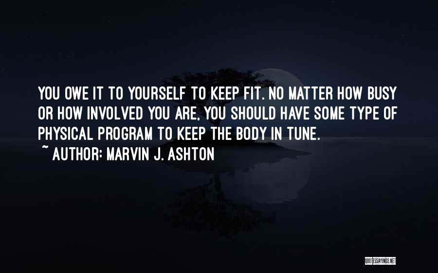 Marvin J. Ashton Quotes: You Owe It To Yourself To Keep Fit. No Matter How Busy Or How Involved You Are, You Should Have