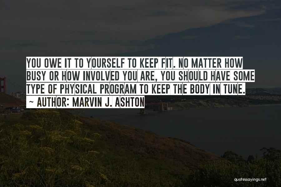 Marvin J. Ashton Quotes: You Owe It To Yourself To Keep Fit. No Matter How Busy Or How Involved You Are, You Should Have