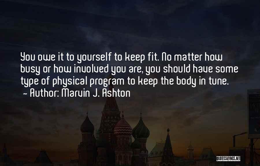 Marvin J. Ashton Quotes: You Owe It To Yourself To Keep Fit. No Matter How Busy Or How Involved You Are, You Should Have